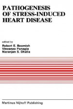 Pathogenesis of Stress-Induced Heart Disease: Proceedings of the International Symposium on Stress and Heart Disease, June 26 29, 1984, Winnipeg, Canada - R. E. Beamish, V. Panagia, Naranjan S. Dhalla