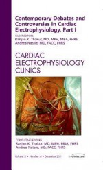 Contemporary Debates and Controversies in Cardiac Electrophysiology, Part I, an Issue of Cardiac Electrophysiology Clinics - Ranjan K. Thakur, Andrea Natale