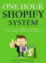 ONE HOUR SHOPIFY SYSTEM (2016): How to Set Up Your New Shopify Store In 60 Minutes or Less... And Start Selling Even Without a Product of Your Own - Jerry Gaston