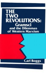 The Two Revolutions: Gramsci and the Dilemmas of Western Marxism - Carl Boggs