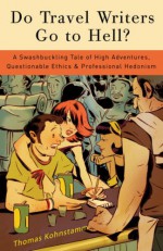 Do Travel Writers Go to Hell?: A Swashbuckling Tale of High Adventures, Questionable Ethics, and Professional Hedonism - Thomas Kohnstamm