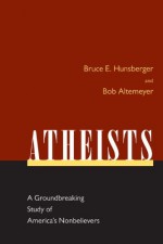 Atheists: A Groundbreaking Study of America's Nonbelievers - Bruce E. Hunsberger, Bob Altemeyer