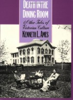 Death in the Dining Room and Other Tales of Victorian Culture - Kenneth L. Ames