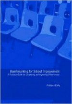 Benchmarking for School Improvement: A Practical Guide for Comparing and Achieving Effectiveness - Tony Kelly