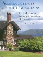 Summer Cottages in the White Mountains: The Architecture of Leisure and Recreation, 1870 to 1930 - Bryant F. Tolles Jr.