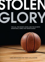 Stolen Glory: The U.S., the Soviet Union, and the Olympic Basketball Game That Never Ended - Mike Brewster, Taps Gallagher