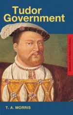 Tudor Government (Questions and Analysis in History) - T.A. Morris