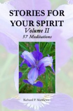 Stories for Your Spirit, Volume II, 57 Meditations - Richard Matthews