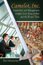 Camelot, Inc.: Leadership and Management Insights from King Arthur and the Round Table - Paul Oestreicher