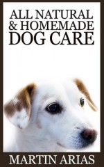 All Natural And Homemade Dog Care - Martin Arias