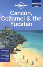 Lonely Planet Cancun, Cozumel & the Yucatan (Regional Guide) - John Hecht, Sandra Bao