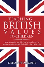 Teaching British Values To Children: Ideas for games, activities and so much more to support you in teaching the British values principles - D Osborne