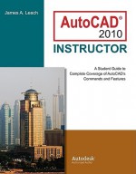 AutoCAD 2010 Instructor: A Student Guide to Complete Coverage of AutoCAD's Commands and Features - James Leach