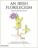 An Irish Florilegium: Wild and Garden Plants of Ireland - Wendy F. Walsh