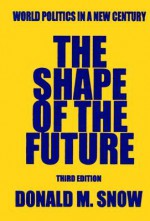 The Shape of the Future: World Politics in a New Century - Donald Snow