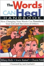 The Words Can Heal Handbook: How Changing Your Words Can Transform Your Life and the Lives of Others - Hilary Rich, Irwin Katsof