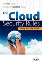 The Cloud Security Rules: Technology Is Your Friend. and Enemy. a Book about Ruling the Cloud. - Kai Roer, Margaretha Eriksson, Alistar Forbes, Brian Honan, Alex Hutton, Javvad Malik, Wendy Nather, Rob Newby, Kevin Riggins, Eric Schwab, R 'Doc' Vaidhyanathan, Lori Mac Vittie, Sanjay Vyas, Emmanuel Carabott, Mourad Ben Lakhoua