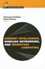 Ambient Intelligence, Wireless Networking, and Ubiquitous Computing - Athanasios Vasilakos