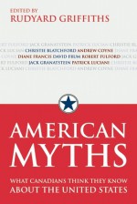 American Myths: What Canadians Think They Know about the United States - Rudyard Griffiths