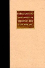 Literature and Humanitarian Reform in the Civil War Era - Gregory Eiselein