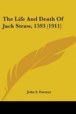 The Life and Death of Jack Straw, 1593 (1911) - John S. Farmer