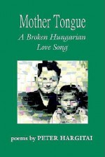 Mother Tongue: A Broken Hungarian Love Song - Peter Hargitai