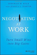 Negotiating at Work: Turn Small Wins into Big Gains - Deborah M. Kolb, Jessica L. Porter