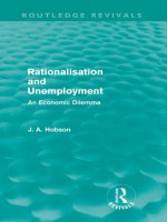 Rationalisation and Unemployment (Routledge Revivals): An Economic Dilemma - J.A. Hobson