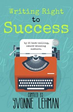 Writing Right to Success - Stories of the writing life by those who followed their dream! - Yvonne Lehman