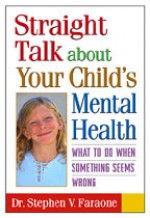 Straight Talk about Your Child's Mental Health: What to Do When Something Seems Wrong - Stephen V. Faraone