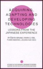 Acquisition, Adaptation and the Development of Technologies: Japan's Experience and Its Lessons - Ryoshin Minami