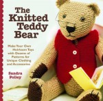 The Knitted Teddy Bear: Make Your Own Heirloom Toys with Dozens of Patterns for Unique Clothing and Accessories - Sandra Polley