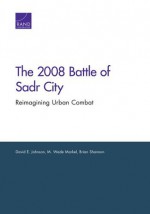 2008 Battle of Sadr City: Reimagining Urban Combat - David E Johnson, M Wade Markel, Brian Shannon