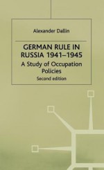 German Rule in Russia, 1941-1945: A Study of Occupation Policies - Alexander Dallin