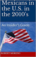 Mexicans in the U.S. in the 2010's: An Insider's Guide - Robert Moreno