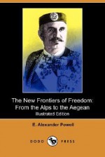 The New Frontiers of Freedom: From the Alps to the Aegean (Illustrated Edition) (Dodo Press) - E. Alexander Powell