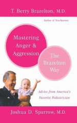 Mastering Anger and Aggression - The Brazelton Way - T. Berry Brazelton, Joshua D. Sparrow