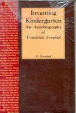 Inventing Kindergarten: An Autobiography of Friedrich Froebel - Friedrich Froebel