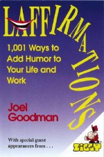 Laffirmations: 1001 Ways to Add Humor to Your Life and Work - Joel Goodman