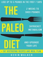 Paleo Diet: 2 Weeks To Shed Fat, Skyrocket Metabolism, And Upgrade Your Life (Lose Up To 5 POUNDS In The First 7 DAYS) - Kevin Walker