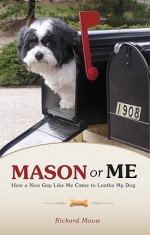 Mason or Me: How a Nice Guy Like Me Came to Loathe My Dog - Richard Mouw