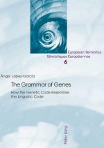 The Grammar of Genes: How the Genetic Code Resembles the Linguistic Code - Angel Lopez Garcia