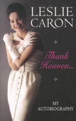 Thank Heaven...: My Autobiography - Leslie Caron