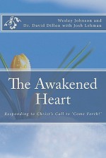 The Awakened Heart: Responding to Christ's Call to 'Come Forth!' - Wesley Johnson, David Dillon