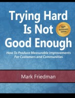 Trying Hard Is Not Good Enough 10th Anniversary Edition: How to Produce Measurable Improvements for Customers and Communities - Mark Friedman