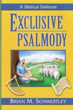 Exclusive Psalmody A Biblical Defense - Brian Schwertley