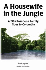 A Housewife in the Jungle: A '50s Pasadena Family Goes to Colombia - Ruth Snyder