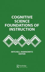 Cognitive Science Foundations of Instruction - Mitchell Rabinowitz