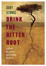 Drink the Bitter Root: A Search for Justice and Healing in Africa - Gary Geddes