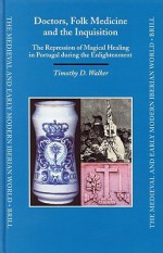 Doctors, Folk Medicine and the Inquisition: The Repression of Magical Healing in Portugal During the Enlightenment - Timothy Dale Walker